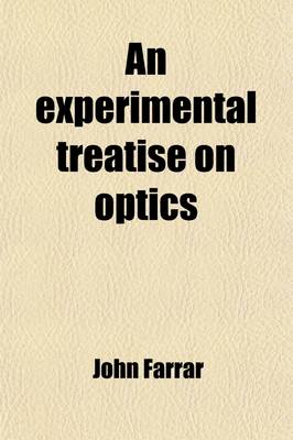 Book cover for An Experimental Treatise on Optics; Comprehending the Leading Principles of the Science, and an Explanation of the More Important and Curious Optical