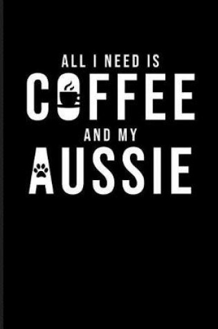 Cover of All I Need Is Coffee and My Aussie