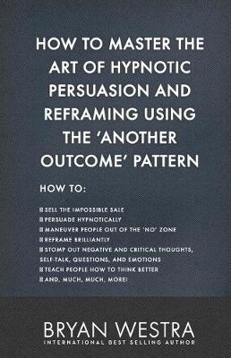 Book cover for How To Master The Art of Hypnotic Persuasion and Reframing Using The Another Outcome Pattern