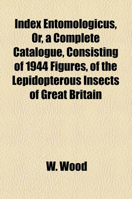 Book cover for Index Entomologicus, Or, a Complete Catalogue, Consisting of 1944 Figures, of the Lepidopterous Insects of Great Britain