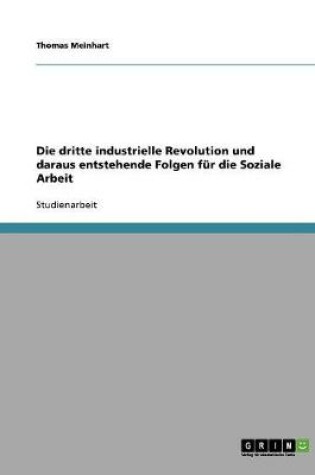 Cover of Die dritte industrielle Revolution und daraus entstehende Folgen fur die Soziale Arbeit