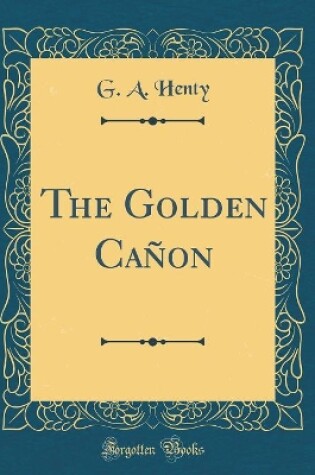 Cover of The Golden Cañon (Classic Reprint)