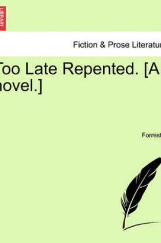 Cover of Too Late Repented. [A Novel.]