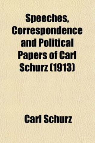 Cover of Speeches, Correspondence and Political Papers of Carl Schurz (Volume 1; V. 6)