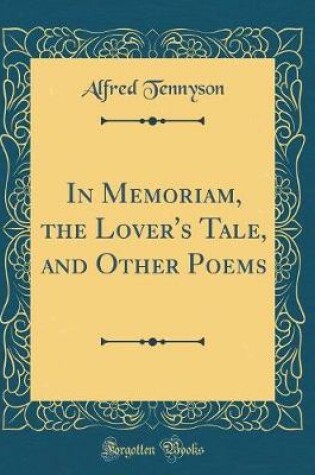 Cover of In Memoriam, the Lover's Tale, and Other Poems (Classic Reprint)