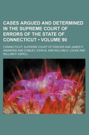 Cover of Cases Argued and Determined in the Supreme Court of Errors of the State of Connecticut (Volume 90)