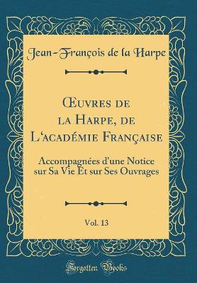 Book cover for uvres de la Harpe, de Lacadémie Française, Vol. 13: Accompagnées d'une Notice sur Sa Vie Et sur Ses Ouvrages (Classic Reprint)