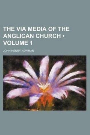 Cover of The Via Media of the Anglican Church (Volume 1)