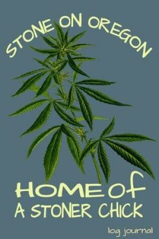 Cover of Stone On Oregon Home Of A Stoner Chick Log Journal