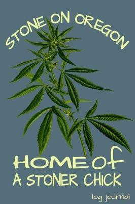 Book cover for Stone On Oregon Home Of A Stoner Chick Log Journal