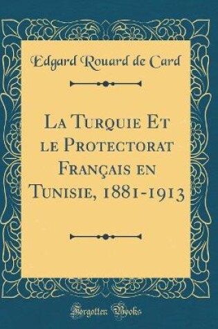 Cover of La Turquie Et le Protectorat Français en Tunisie, 1881-1913 (Classic Reprint)