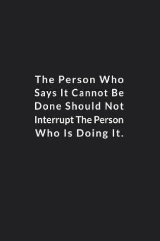 Cover of The Person Who Says It Cannot Be Done Should Not Interrupt.