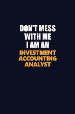 Book cover for Don't Mess With Me Because I Am An Investment Accounting Analyst