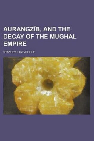 Cover of Aurangz B, and the Decay of the Mughal Empire