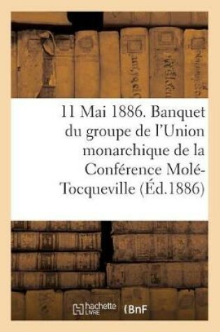 Cover of 11 Mai 1886. Banquet Du Groupe de l'Union Monarchique de la Conférence Molé-Tocqueville