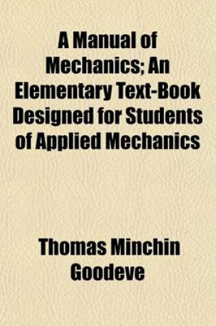 Cover of A Manual of Mechanics; An Elementary Text-Book Designed for Students of Applied Mechanics