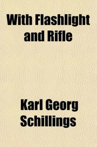 Cover of With Flashlight and Rifle Volume 1; A Record of Hunting Adventures and of Studies in Wildlife in Equatorial East-Africa