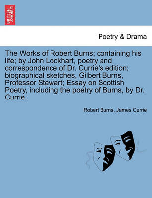 Book cover for The Works of Robert Burns; Containing His Life; By John Lockhart, Poetry and Correspondence of Dr. Currie's Edition; Biographical Sketches, Gilbert Burns, Professor Stewart; Essay on Scottish Poetry, Including the Poetry of Burns, by Dr. Currie.