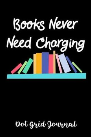 Cover of Books Never Need Charging Dot Grid Journal