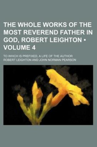 Cover of The Whole Works of the Most Reverend Father in God, Robert Leighton (Volume 4); To Which Is Prefixed, a Life of the Author