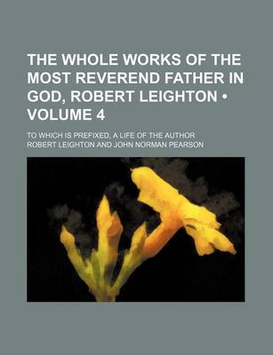 Book cover for The Whole Works of the Most Reverend Father in God, Robert Leighton (Volume 4); To Which Is Prefixed, a Life of the Author