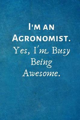 Book cover for I'm an Agronomist. Yes, I'm Busy Being Awesome.