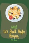 Book cover for Hello! 150 Shell Pasta Recipes