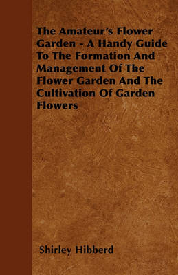 Book cover for The Amateur's Flower Garden - A Handy Guide To The Formation And Management Of The Flower Garden And The Cultivation Of Garden Flowers