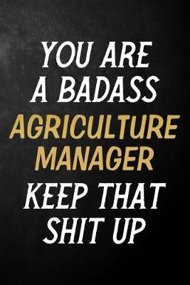 Book cover for You Are A Badass Agriculture Manager Keep That Shit Up