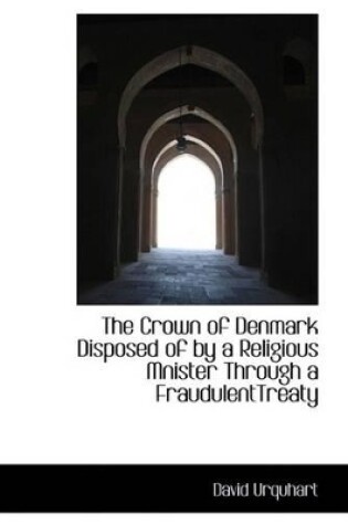 Cover of The Crown of Denmark Disposed of by a Religious Mnister Through a Fraudulenttreaty