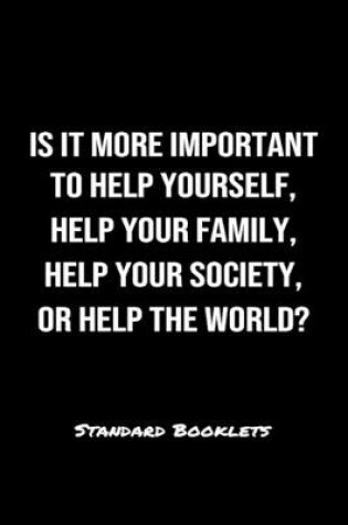 Cover of Is It More Important To Help Yourself Help Your Family Help Your Society Or Help The World?