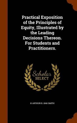 Book cover for Practical Exposition of the Principles of Equity, Illustrated by the Leading Decisions Thereon. for Students and Practitioners.