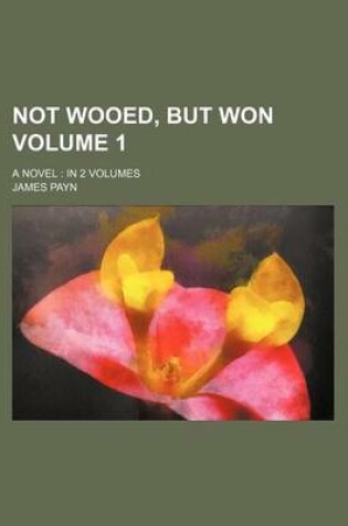 Cover of Not Wooed, But Won Volume 1; A Novel in 2 Volumes