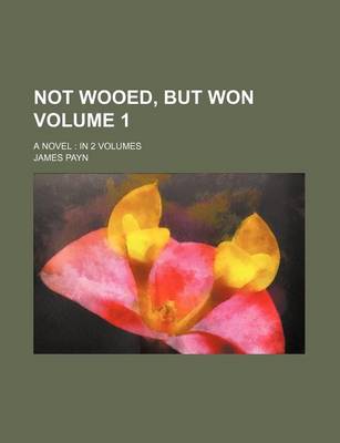 Book cover for Not Wooed, But Won Volume 1; A Novel in 2 Volumes