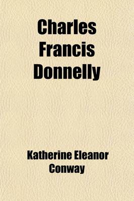 Book cover for Charles Francis Donnelly; A Memoir, with an Account of the Hearings on a Bill for the Inspection of Private Schools in Massachusetts, in 1888-1889