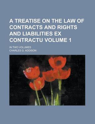 Book cover for A Treatise on the Law of Contracts and Rights and Liabilities Ex Contractu; In Two Volumes Volume 1