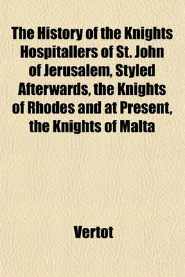 Book cover for The History of the Knights Hospitallers of St. John of Jerusalem, Styled Afterwards, the Knights of Rhodes and at Present, the Knights of Malta (Volume 1)