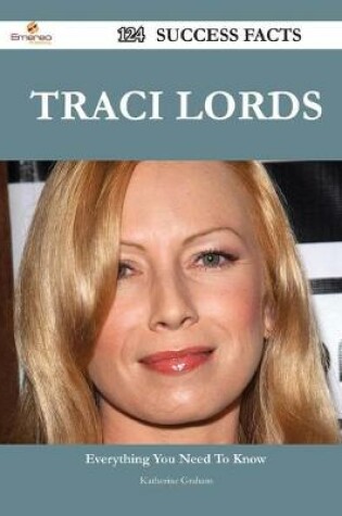 Cover of Traci Lords 124 Success Facts - Everything You Need to Know about Traci Lords