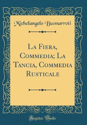 Book cover for La Fiera, Commedia; La Tancia, Commedia Rusticale (Classic Reprint)