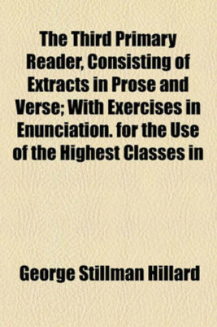 Cover of The Third Primary Reader, Consisting of Extracts in Prose and Verse; With Exercises in Enunciation. for the Use of the Highest Classes in Primary Schools