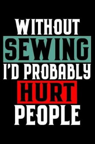 Cover of Without Sewing I'd Probably Hurt People