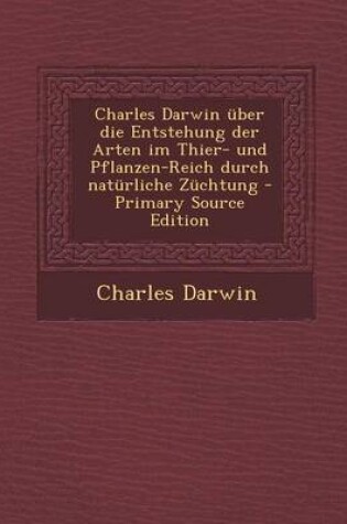 Cover of Charles Darwin Uber Die Entstehung Der Arten Im Thier- Und Pflanzen-Reich Durch Naturliche Zuchtung