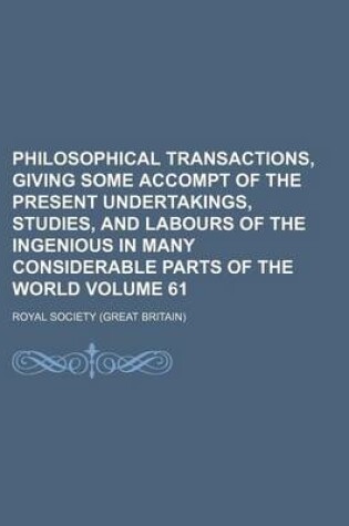 Cover of Philosophical Transactions, Giving Some Accompt of the Present Undertakings, Studies, and Labours of the Ingenious in Many Considerable Parts of the World Volume 61