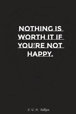 Book cover for Nothing Is Worth It If You Are Not Happy