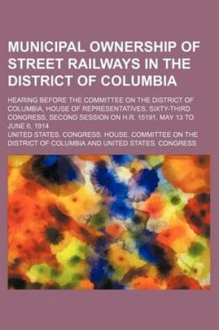 Cover of Municipal Ownership of Street Railways in the District of Columbia; Hearing Before the Committee on the District of Columbia, House of Representatives