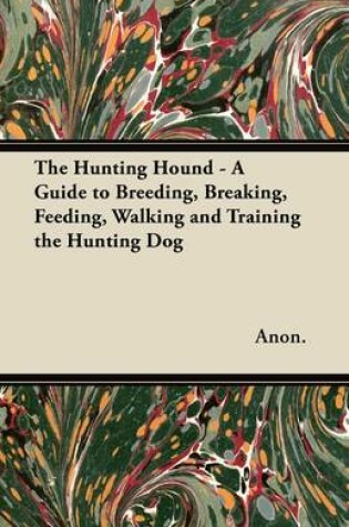 Cover of The Hunting Hound - A Guide to Breeding, Breaking, Feeding, Walking and Training the Hunting Dog