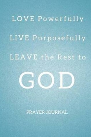 Cover of LOVE Powerfully, LIVE Purposefully & LEAVE the Rest to GOD