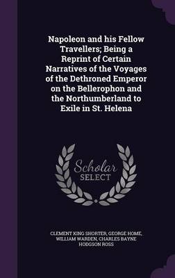 Book cover for Napoleon and His Fellow Travellers; Being a Reprint of Certain Narratives of the Voyages of the Dethroned Emperor on the Bellerophon and the Northumberland to Exile in St. Helena