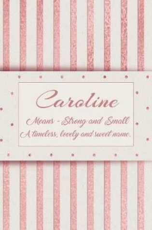 Cover of Caroline, Means - Strong and Small, a Timeless, Lovely and Sweet Name.