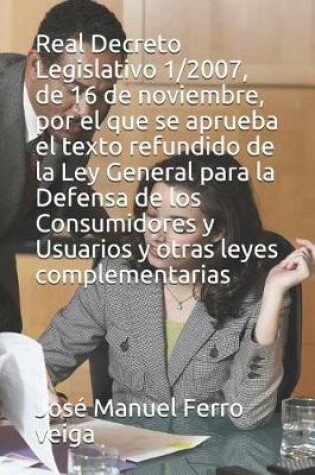 Cover of Real Decreto Legislativo 1/2007, de 16 de Noviembre, Por El Que Se Aprueba El Texto Refundido de la Ley General Para La Defensa de Los Consumidores Y Usuarios Y Otras Leyes Complementarias